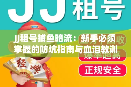 JJ租号捕鱼暗流：新手必须掌握的防坑指南与血泪教训