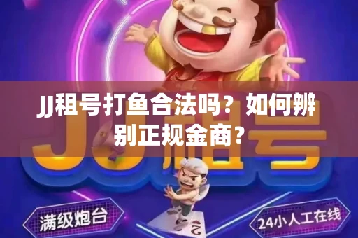 JJ租号打鱼合法吗？如何辨别正规金商？