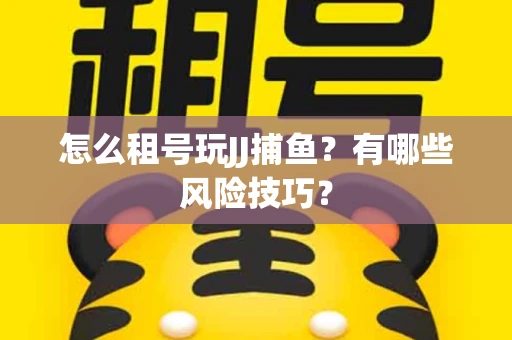 怎么租号玩JJ捕鱼？有哪些风险技巧？